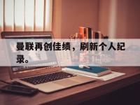 问鼎娱乐官方网站-曼联再创佳绩，刷新个人纪录。