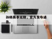 问鼎娱乐-孙杨赛事延期，官方发布通告。
