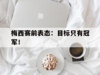 问鼎娱乐官方-梅西赛前表态：目标只有冠军！