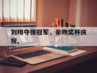 问鼎娱乐-刘翔夺得冠军，亲吻奖杯庆祝。