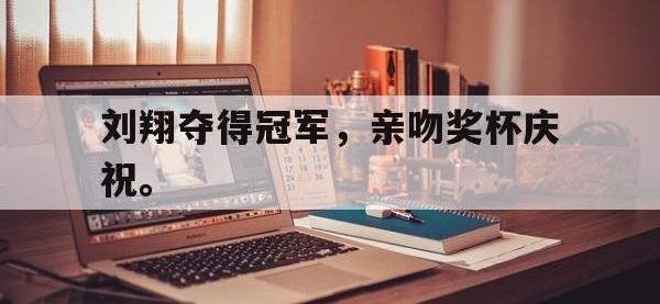 问鼎娱乐-刘翔夺得冠军，亲吻奖杯庆祝。