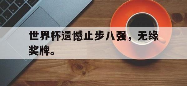 问鼎娱乐官方网站-世界杯遗憾止步八强，无缘奖牌。