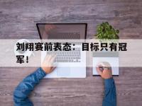 问鼎娱乐官方-刘翔赛前表态：目标只有冠军！
