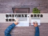 问鼎娱乐官方-张伟签约新东家，新赛季备受期待。