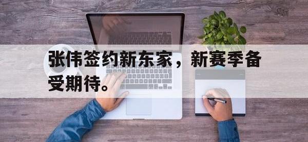 问鼎娱乐官方-张伟签约新东家，新赛季备受期待。