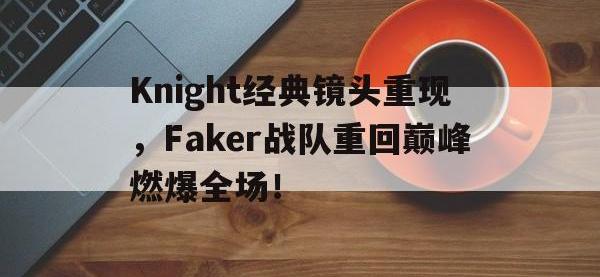 问鼎娱乐-Knight经典镜头重现，Faker战队重回巅峰燃爆全场！
