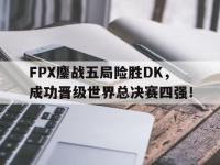 问鼎娱乐官方-FPX鏖战五局险胜DK，成功晋级世界总决赛四强！