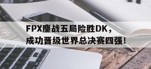 问鼎娱乐官方-FPX鏖战五局险胜DK，成功晋级世界总决赛四强！