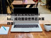 问鼎娱乐-RNG鏖战五局险胜Meiko，成功晋级世界总决赛四强！