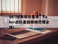 问鼎娱乐官方网站-SKT经典镜头重现，Faker战队重回巅峰燃爆全场！