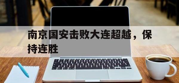问鼎娱乐官方网站-南京国安击败大连超越，保持连胜