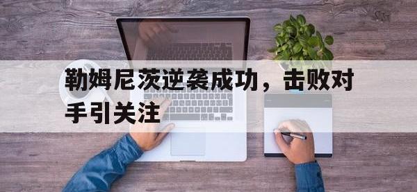 问鼎娱乐官方-勒姆尼茨逆袭成功，击败对手引关注