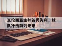 问鼎娱乐app下载-瓦伦西亚主帅首秀失利，球队冲击前列无果