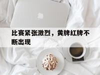 问鼎娱乐官方网站-比赛紧张激烈，黄牌红牌不断出现