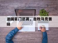 问鼎娱乐官方-法国豪门逆袭，击败马竞晋级