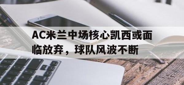 问鼎娱乐官方-AC米兰中场核心凯西或面临放弃，球队风波不断