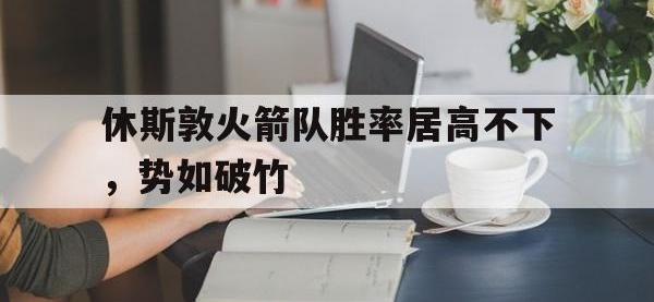 问鼎娱乐app下载-休斯敦火箭队胜率居高不下，势如破竹
