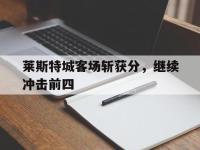 问鼎娱乐官方网站-莱斯特城客场斩获分，继续冲击前四