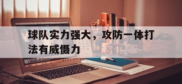 问鼎娱乐-球队实力强大，攻防一体打法有威慑力