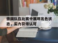 问鼎娱乐官方-德国队在比赛中展现出色状态，实力获得认可