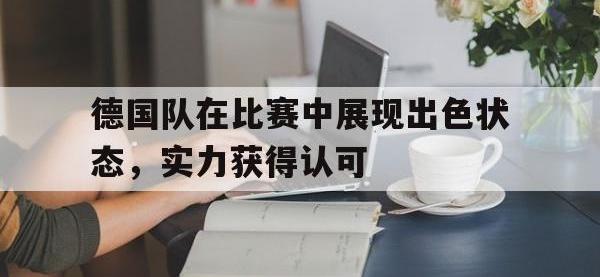 问鼎娱乐官方-德国队在比赛中展现出色状态，实力获得认可