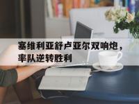 问鼎娱乐app下载-塞维利亚舒卢亚尔双响炮，率队逆转胜利