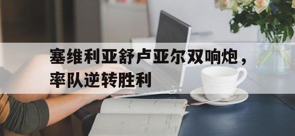 问鼎娱乐app下载-塞维利亚舒卢亚尔双响炮，率队逆转胜利