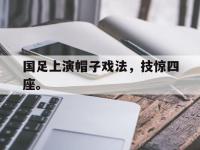 问鼎娱乐官方网站-国足上演帽子戏法，技惊四座。