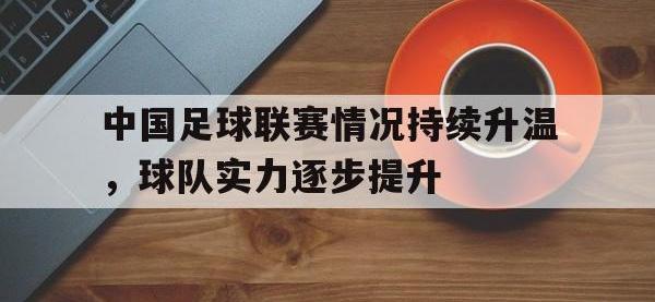 问鼎娱乐app下载-中国足球联赛情况持续升温，球队实力逐步提升