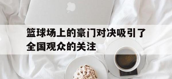 问鼎娱乐-篮球场上的豪门对决吸引了全国观众的关注