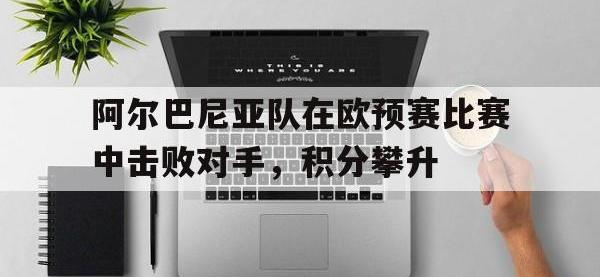 问鼎娱乐-阿尔巴尼亚队在欧预赛比赛中击败对手，积分攀升
