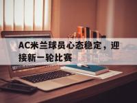 问鼎娱乐官方网站-AC米兰球员心态稳定，迎接新一轮比赛