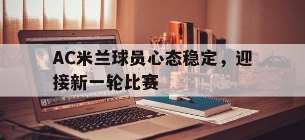 问鼎娱乐官方网站-AC米兰球员心态稳定，迎接新一轮比赛