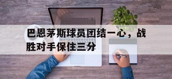 问鼎娱乐-巴恩茅斯球员团结一心，战胜对手保住三分