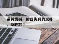 问鼎娱乐app下载-逆转震撼！险些失利的反扑，豪胜对手