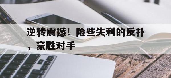 问鼎娱乐app下载-逆转震撼！险些失利的反扑，豪胜对手