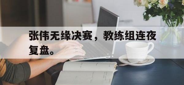 问鼎娱乐app下载-张伟无缘决赛，教练组连夜复盘。