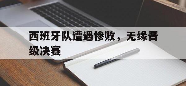 问鼎娱乐-西班牙队遭遇惨败，无缘晋级决赛