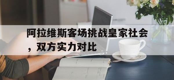 问鼎娱乐app下载-阿拉维斯客场挑战皇家社会，双方实力对比