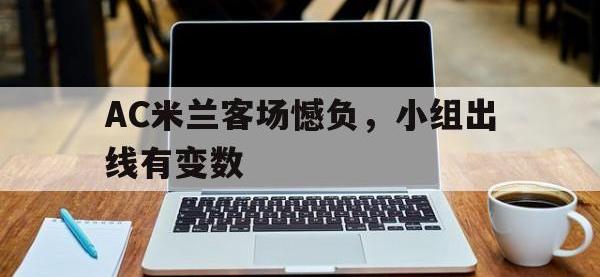 问鼎娱乐官方-AC米兰客场憾负，小组出线有变数