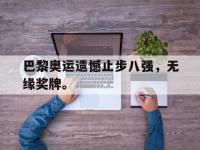 问鼎娱乐-巴黎奥运遗憾止步八强，无缘奖牌。