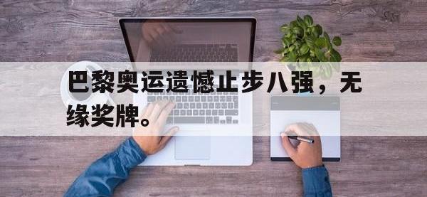 问鼎娱乐-巴黎奥运遗憾止步八强，无缘奖牌。