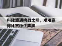 问鼎娱乐官方-科隆遭遇挑战之际，艰难赢得比赛稳住阵脚