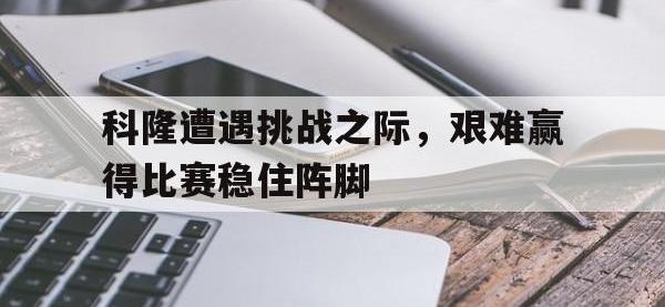 问鼎娱乐官方-科隆遭遇挑战之际，艰难赢得比赛稳住阵脚