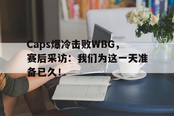 Caps爆冷击败WBG，赛后采访：我们为这一天准备已久！