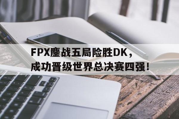 FPX鏖战五局险胜DK，成功晋级世界总决赛四强！