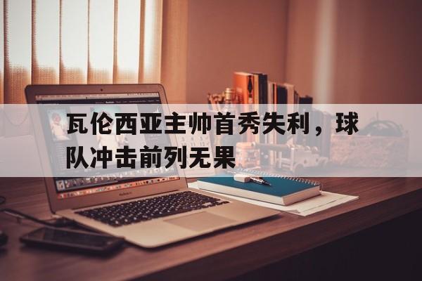 瓦伦西亚主帅首秀失利，球队冲击前列无果