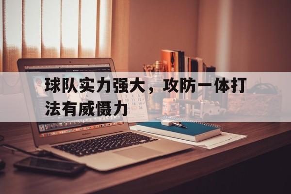 球队实力强大，攻防一体打法有威慑力