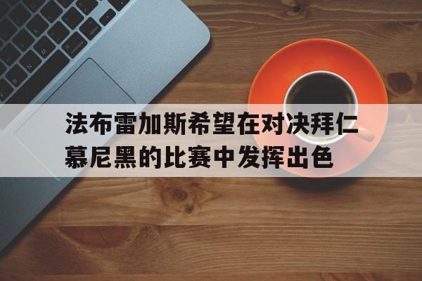 法布雷加斯希望在对决拜仁慕尼黑的比赛中发挥出色