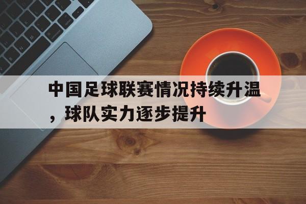 中国足球联赛情况持续升温，球队实力逐步提升